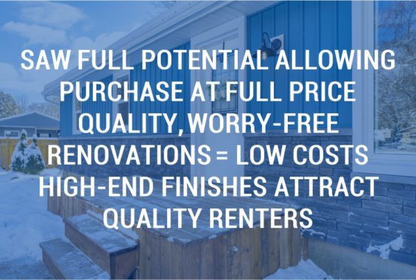 SAW FULL POTENTIAL ALLOWING PURCHASE AT FULL PRICEQUALITY, WORRY-FREE RENOVATIONS = LOW COSTSHIGH-END FINISHES ATTRACT QUALITY RENTERS